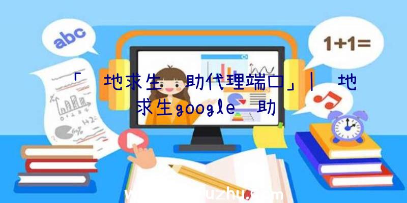 「绝地求生辅助代理端口」|绝地求生google辅助